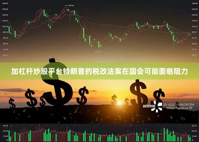 加杠杆炒股平台特朗普的税改法案在国会可能面临阻力
