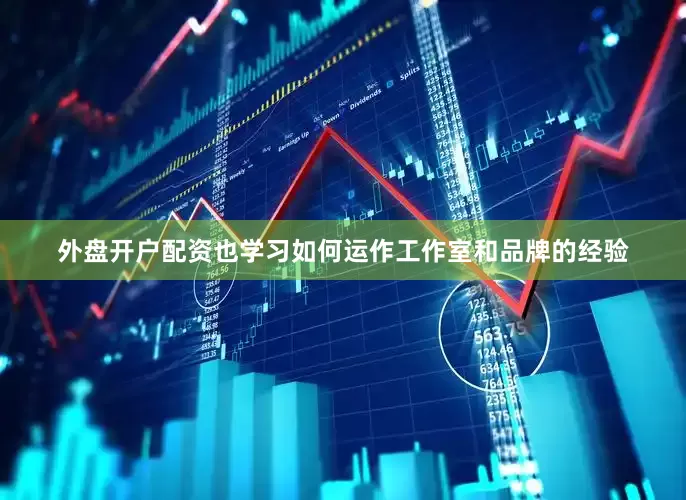 外盘开户配资也学习如何运作工作室和品牌的经验