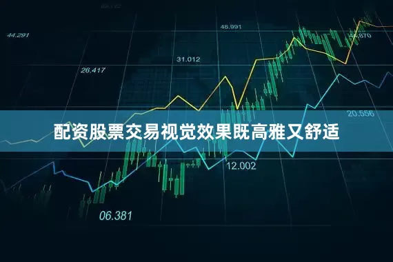 配资股票交易视觉效果既高雅又舒适