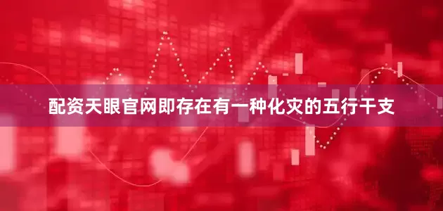 配资天眼官网即存在有一种化灾的五行干支