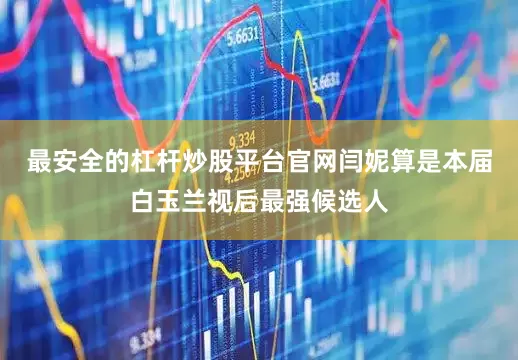 最安全的杠杆炒股平台官网闫妮算是本届白玉兰视后最强候选人